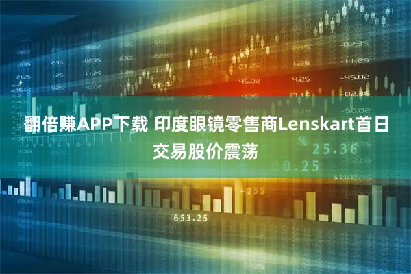 翻倍赚APP下载 印度眼镜零售商Lenskart首日交易股价震荡