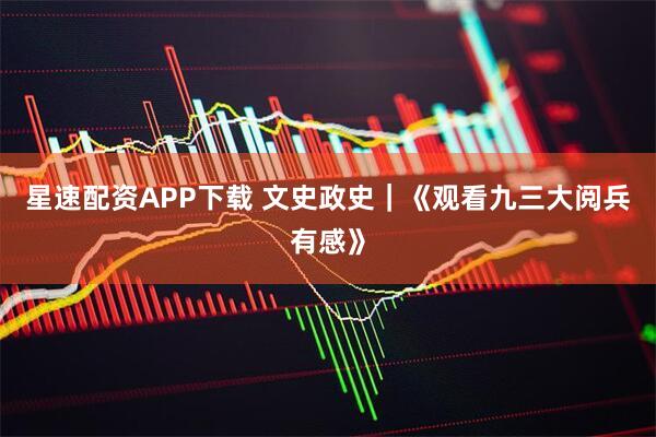 星速配资APP下载 文史政史｜《观看九三大阅兵有感》