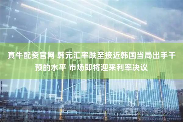 真牛配资官网 韩元汇率跌至接近韩国当局出手干预的水平 市场即将迎来利率决议