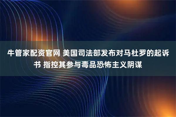 牛管家配资官网 美国司法部发布对马杜罗的起诉书 指控其参与毒品恐怖主义阴谋