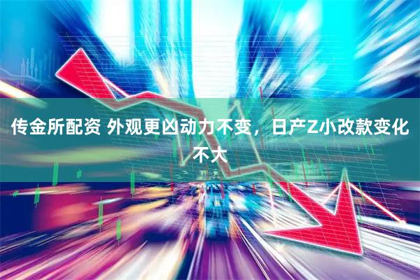 传金所配资 外观更凶动力不变，日产Z小改款变化不大