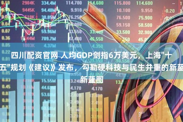 四川配资官网 人均GDP剑指6万美元，上海"十五五"规划《建议》发布，勾勒硬科技与民生并重的新蓝图