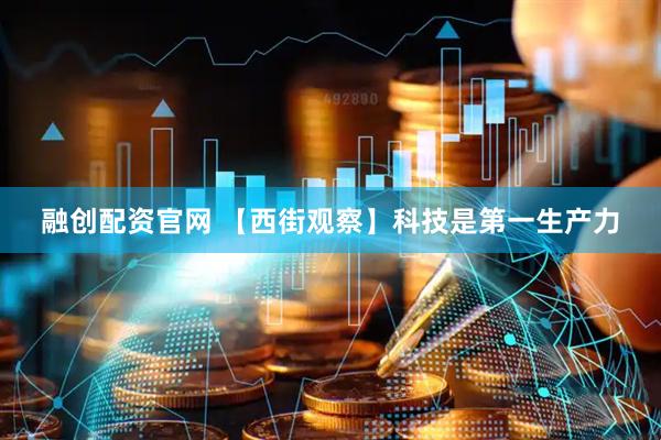 融创配资官网 【西街观察】科技是第一生产力