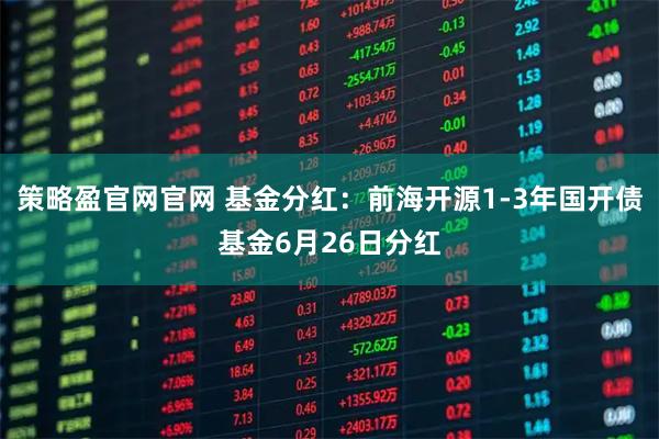 策略盈官网官网 基金分红：前海开源1-3年国开债基金6月26日分红