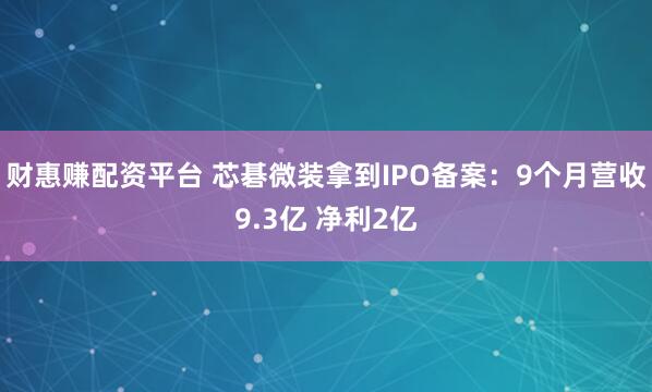 财惠赚配资平台 芯碁微装拿到IPO备案：9个月营收9.3亿 净利2亿