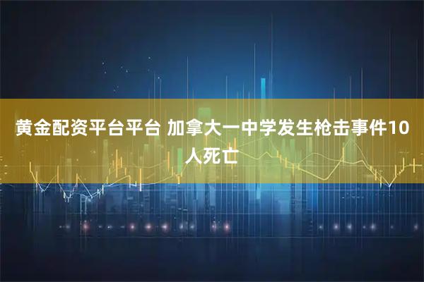 黄金配资平台平台 加拿大一中学发生枪击事件　10人死亡