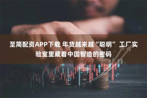 至简配资APP下载 年货越来越“聪明” 工厂实验室里藏着中国智造的密码