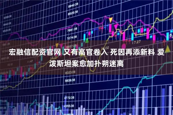 宏融信配资官网 又有高官卷入 死因再添新料 爱泼斯坦案愈加扑朔迷离