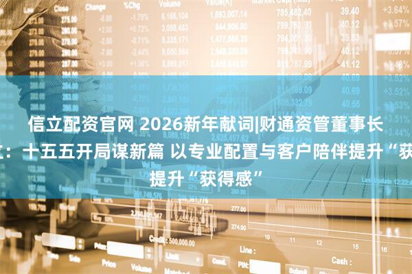信立配资官网 2026新年献词|财通资管董事长马晓立：十五五开局谋新篇 以专业配置与客户陪伴提升“获得感”