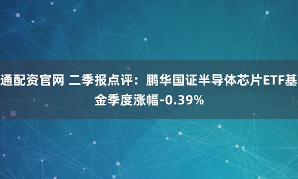 通配资官网 二季报点评：鹏华国证半导体芯片ETF基金季度涨幅-0.39%