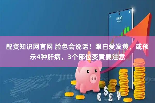 配资知识网官网 脸色会说话！眼白爱发黄，或预示4种肝病，3个部位变黄要注意