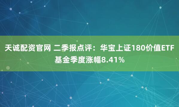 天诚配资官网 二季报点评：华宝上证180价值ETF基金季度涨幅8.41%