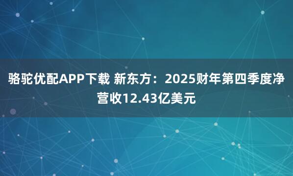 骆驼优配APP下载 新东方：2025财年第四季度净营收12.43亿美元