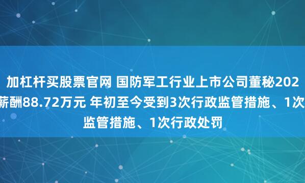 加杠杆买股票官网 国防军工行业上市公司董秘2024年平均薪酬88.72万元 年初至今受到3次行政监管措施、1次行政处罚