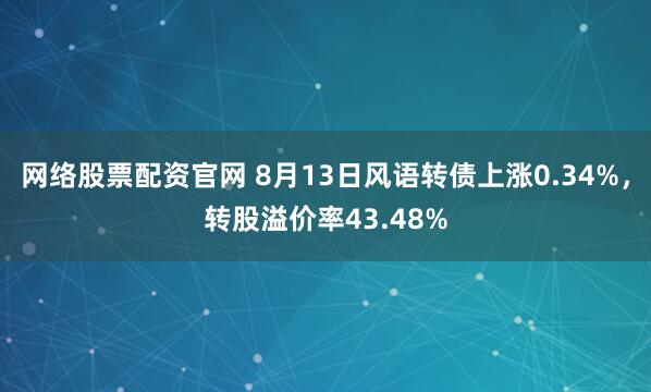 网络股票配资官网 8月13日风语转债上涨0.34%，转股溢价率43.48%