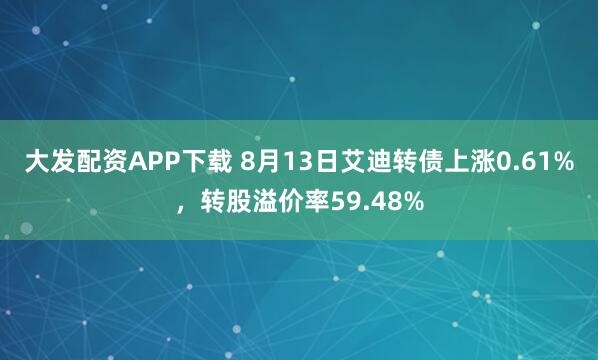 大发配资APP下载 8月13日艾迪转债上涨0.61%,转股溢价率59.48%