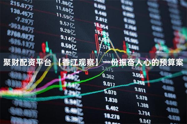 聚财配资平台 【香江观察】一份振奋人心的预算案