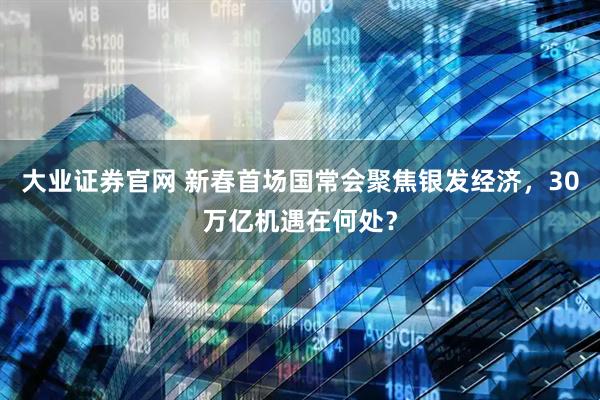 大业证券官网 新春首场国常会聚焦银发经济，30万亿机遇在何处？