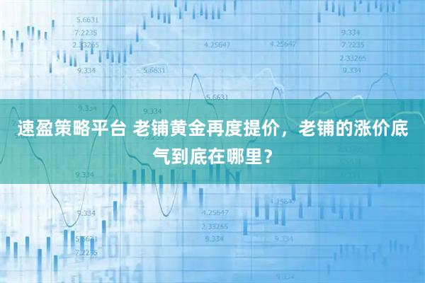 速盈策略平台 老铺黄金再度提价，老铺的涨价底气到底在哪里？