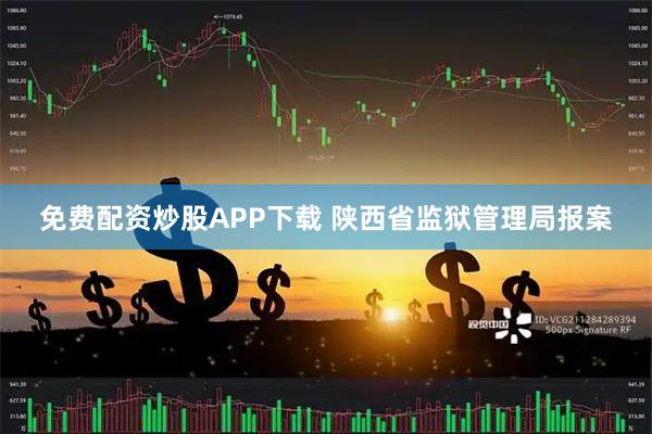 免费配资炒股APP下载 陕西省监狱管理局报案
