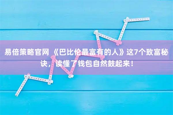 易倍策略官网 《巴比伦最富有的人》这7个致富秘诀，读懂了钱包自然鼓起来！