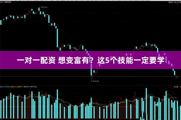 一对一配资 想变富有？这5个技能一定要学