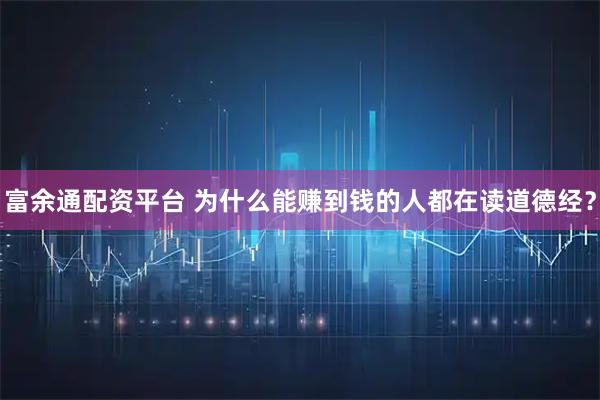 富余通配资平台 为什么能赚到钱的人都在读道德经？