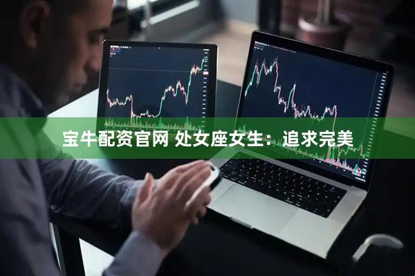 宝牛配资官网 处女座女生：追求完美